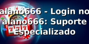 alano666 - Login no alano666: Suporte Especializado