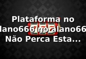 Plataforma no alano666 no alano666 – Não Perca Esta Chance